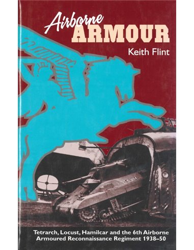 AIRBORNE ARMOUR, TETRACH, LOCUST, HAMILCAR AND THE 6TH AIRBORNE ARMOURED RECONNAISSANCE REGIMENT 1938-50